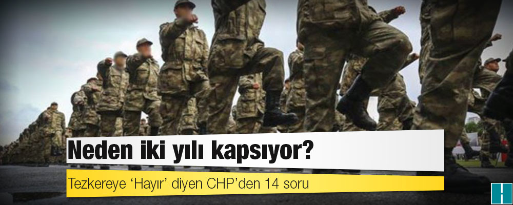 Tezkereye ‘Hayır’ diyen CHP’den 14 soru: Neden iki yılı kapsıyor?