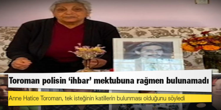 Toroman polisin ‘ihbar’ mektubuna rağmen bulunamadı