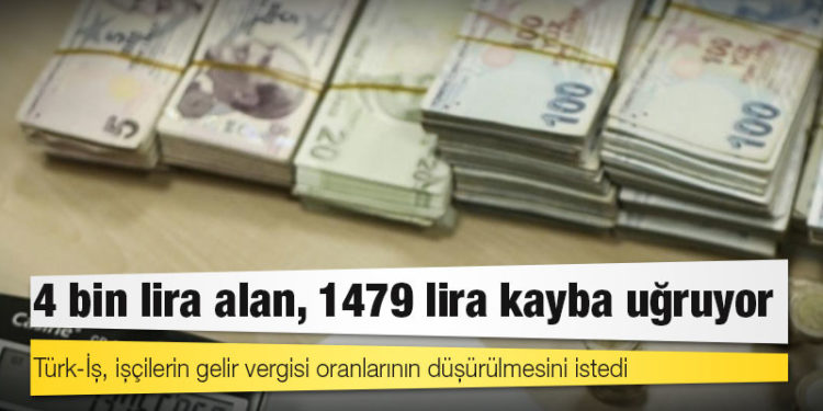 Türk-İş, işçilerin gelir vergisi oranlarının düşürülmesini istedi: 4 bin lira alan, 1479 lira kayba uğruyor