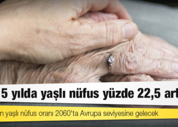 Türkiye'nin yaşlı nüfus oranı 2060'ta Avrupa seviyesine gelecek