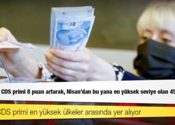 Türkiye’nin CDS primi 8 puan artarak, Nisan’dan bu yana en yüksek seviye olan 450’ye çıktı