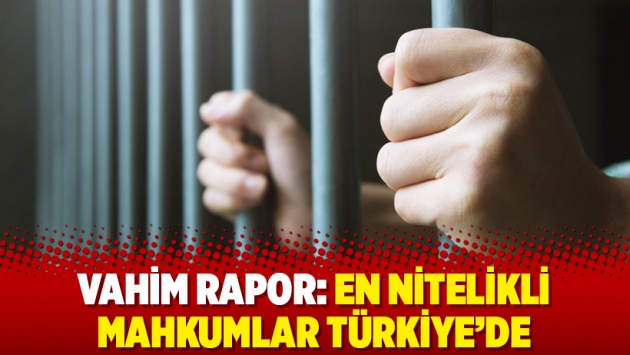 Vahim rapor: En nitelikli mahkumlar Türkiye’de