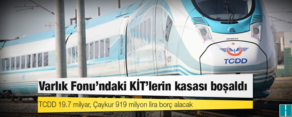 Varlık Fonu’ndaki KİT’lerin kasası boşaldı: TCDD 19.7 milyar, Çaykur 919 milyon lira borç alacak