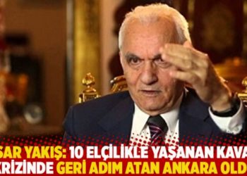 Yaşar Yakış: 10 el&ccedil;ilikle yaşanan Kavala krizinde geri adım atan Ankara oldu