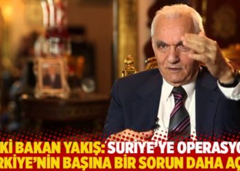Yaşar Yakış: Suriye&rsquo;ye operasyon T&uuml;rkiye&rsquo;nin başına bir sorun daha a&ccedil;ar