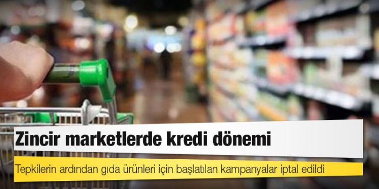 Zincir marketlerde kredi dönemi: Tepkilerin ardından gıda ürünleri için başlatılan kampanyalar iptal edildi