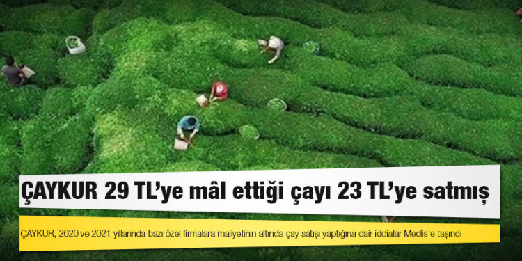 ÇAYKUR 29 TL’ye mâl ettiği çayı 23 TL’ye satmış