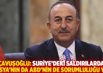 &Ccedil;avuşoğlu: Suriye&rsquo;deki saldırılarda Rusya'nın da ABD'nin de sorumluluğu var