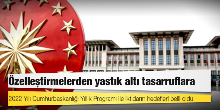 Özelleştirmelerden yastık altı tasarruflara: 2022 Yılı Cumhurbaşkanlığı Yıllık Programı ile iktidarın hedefleri belli oldu