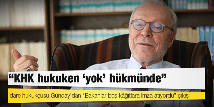 İdare hukukçusu Günday’dan “Bakanlar boş kâğıtlara imza atıyordu” çıkışı: KHK hukuken “yok” hükmünde