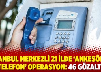 İstanbul merkezli 21 ilde ‘ankesörlü telefon’ operasyon: 46 gözaltı