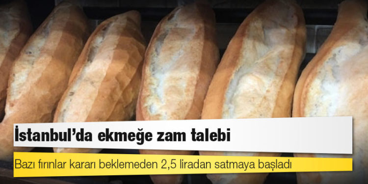 İstanbul’da ekmeğe zam talebi: Bazı fırınlar kararı beklemeden 2,5 liradan satmaya başladı