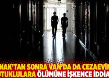 Şırnak'tan sonra Van'da da cezaevinde tutuklulara &ouml;l&uuml;m&uuml;ne işkence iddiası