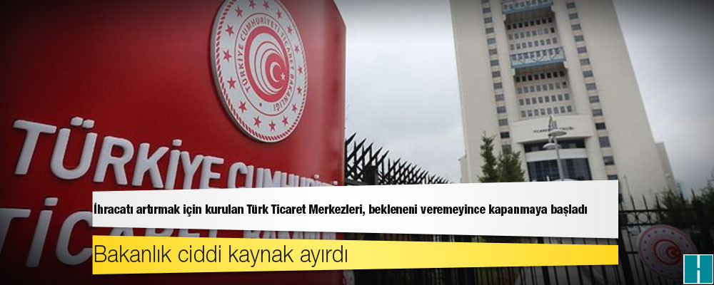 İhracatı artırmak için kurulan Türk Ticaret Merkezleri, bekleneni veremeyince kapanmaya başladı