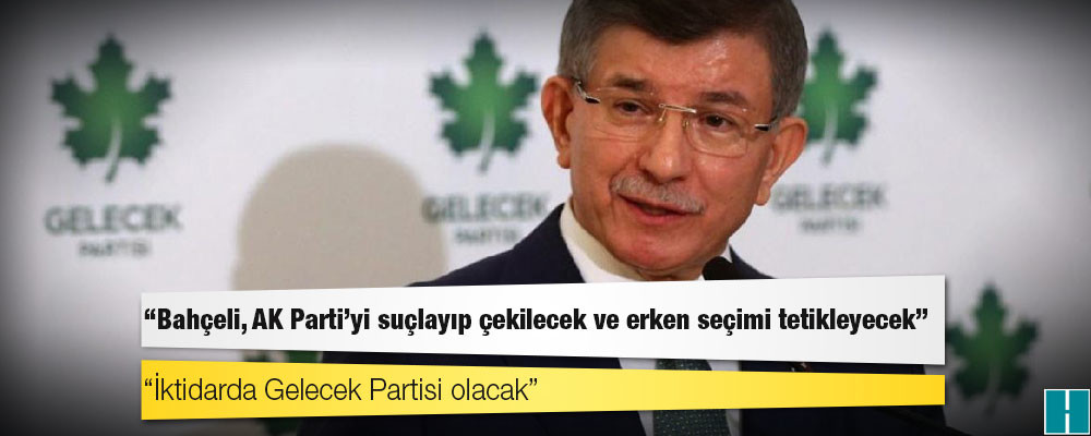 "İktidarda Gelecek Partisi olacak" diyen Davutoğlu: Bahçeli, AK Parti’yi suçlayıp çekilecek ve erken seçimi tetikleyecek