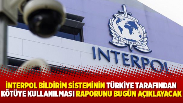 İnterpol bildirim sisteminin Türkiye tarafından kötüye kullanılması raporunu bugün açıklayacak