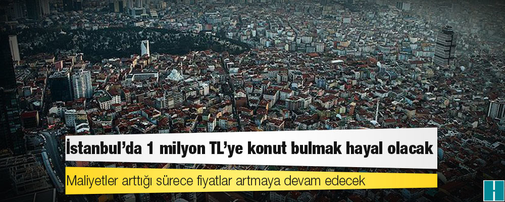 İstanbul'da 1 milyon TL'ye konut bulmak hayal olacak