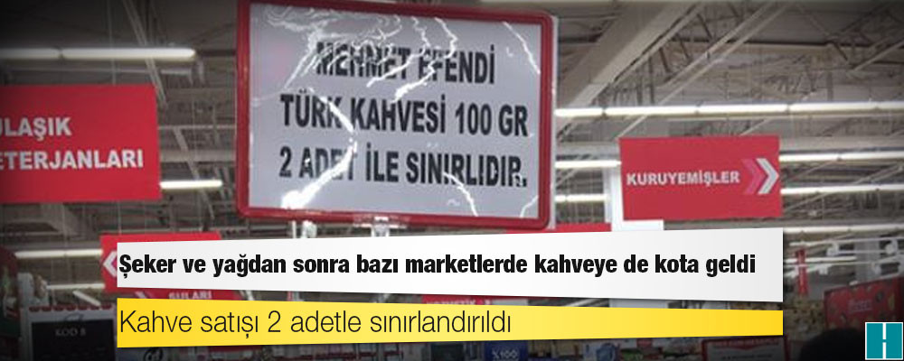 Şeker ve yağdan sonra bazı marketlerde kahveye de kota geldi