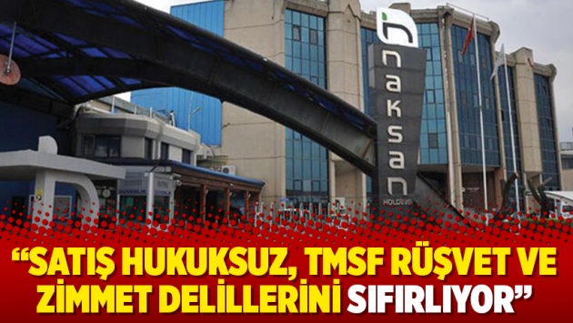 “Satış hukuksuz, TMSF rüşvet ve zimmet delillerini sıfırlıyor”