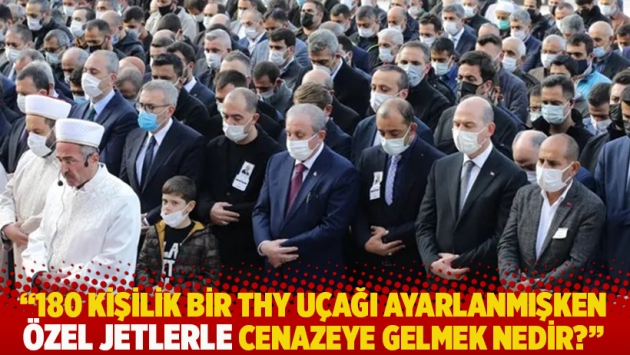 "180 kişilik bir THY uçağı ayarlanmışken, özel jetlerle cenazeye gelmek nedir?"