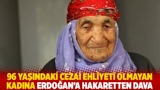 96 yaşındaki cezai ehliyeti olmayan kadına Erdoğan'a hakaretten dava