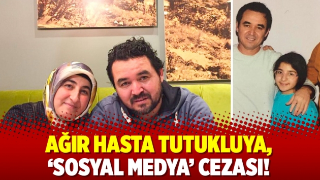 Ağır hasta tutukluya, ‘sosyal medya’ cezası!