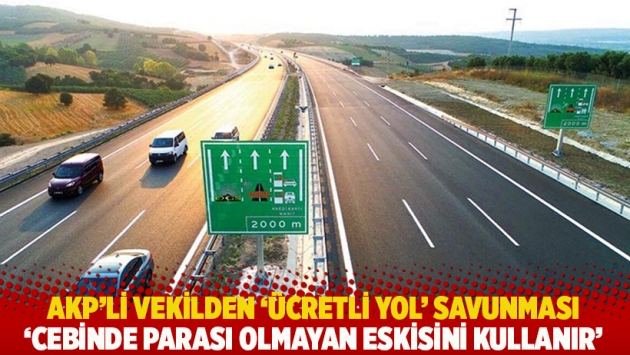 AKP’li vekilden ‘ücretli yol’ savunması: Cebinde parası olmayan eskisini kullanır