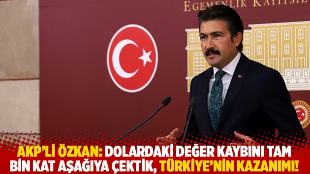 AKP'li Özkan: Dolardaki değer kaybını tam bin kat aşağıya çektik, Türkiye'nin kazanımı!