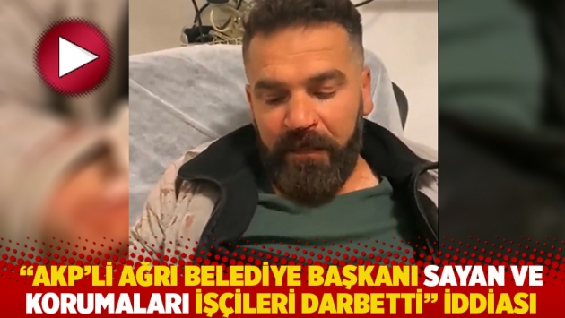 'AKP'li Ağrı Belediye Başkanı Sayan ve korumaları işçileri darbetti' iddiası