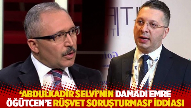 'Abdulkadir Selvi’nin damadı Emre Öğütcen’e rüşvet soruşturması' iddiası