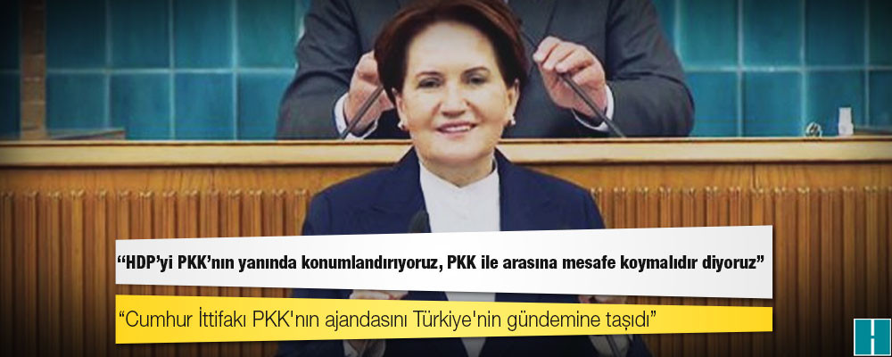 Akşener: Cumhur İttifakı PKK'nın ajandasını Türkiye'nin gündemine taşıdı; Türk'le Kürt'ün karşı karşıya getirilmesine paydaş olmayacağız