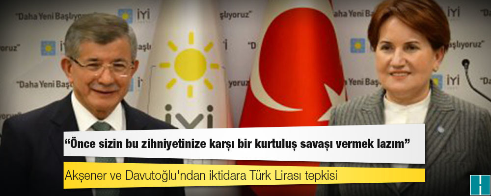 Akşener ve Davutoğlu'ndan iktidara Türk Lirası tepkisi: "Önce sizin bu zihniyetinize karşı bir kurtuluş savaşı vermek lazım"