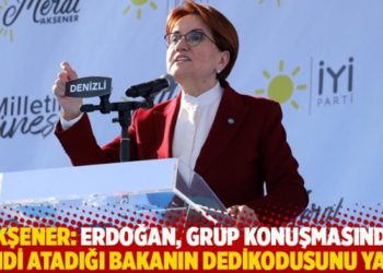 Akşener: Erdoğan, grup konuşmasında kendi atadığı bakanın dedikodusunu yaptı