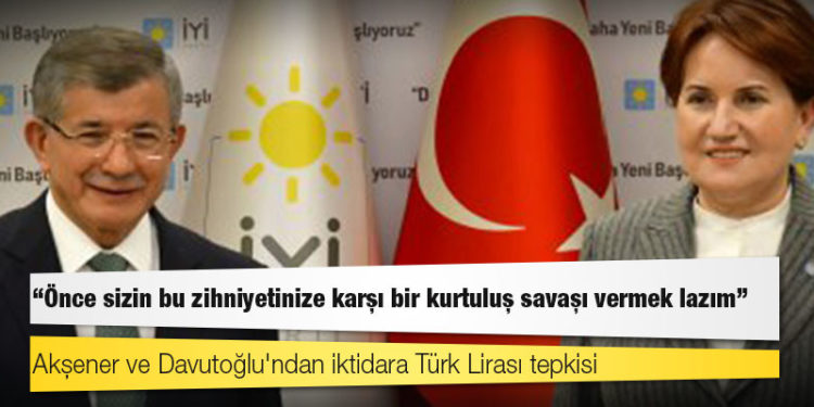 Akşener ve Davutoğlu'ndan iktidara Türk Lirası tepkisi: "Önce sizin bu zihniyetinize karşı bir kurtuluş savaşı vermek lazım"