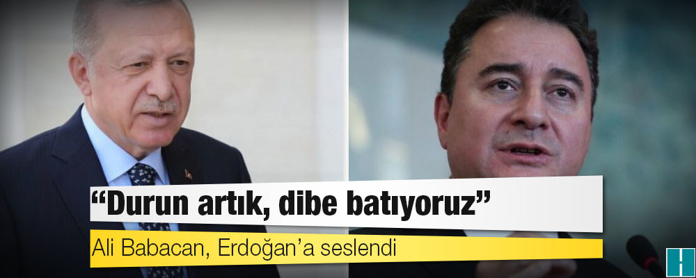 Ali Babacan, Erdoğan’a seslendi: ‘Durun artık, dibe batıyoruz’