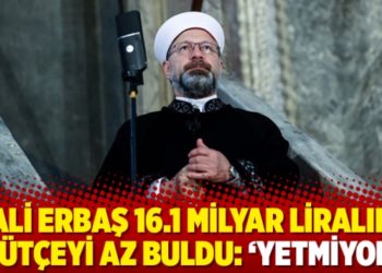 Ali Erbaş 16.1 milyar liralık b&uuml;t&ccedil;eyi az buldu: &lsquo;Yetmiyor&rsquo;