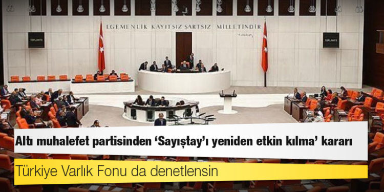 Altı muhalefet partisinden 'Sayıştay'ı yeniden etkin kılma' kararı: Türkiye Varlık Fonu da denetlensin