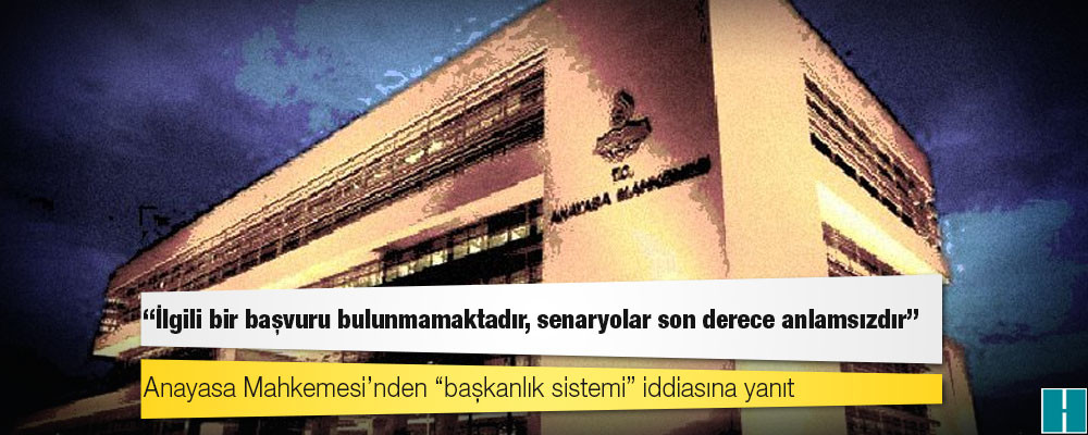 Anayasa Mahkemesi’nden “başkanlık sistemi” iddiasına yanıt: İlgili bir başvuru bulunmamaktadır, senaryolar son derece anlamsızdır