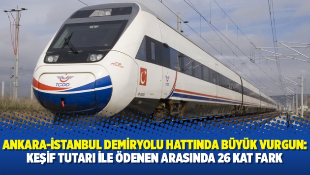 Ankara-İstanbul Demiryolu hattında büyük vurgun: Keşif tutarı ile ödenen arasında 26 kat fark