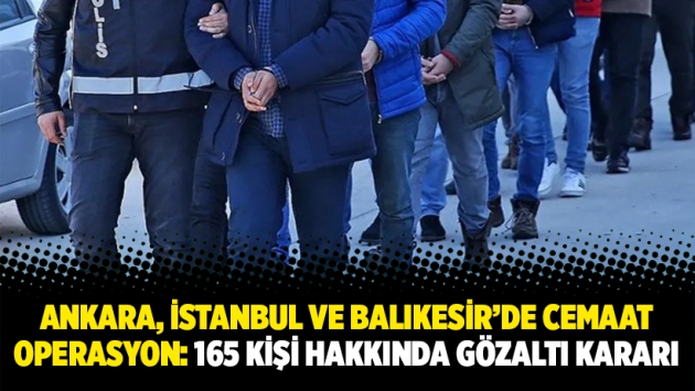 Ankara, İstanbul ve Balıkesir’de cemaat operasyon: 165 kişi hakkında gözaltı kararı