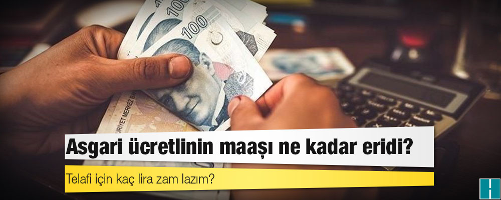 Asgari ücretlinin maaşı ne kadar eridi, telafi için kaç lira zam lazım?