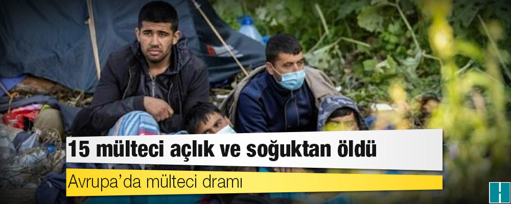 Avrupa’da mülteci dramı: 15 mülteci açlık ve soğuktan öldü