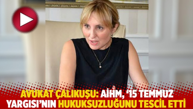 Avukat Çalıkuşu: AİHM, '15 Temmuz yargısı'nın hukuksuzluğunu tescil etti