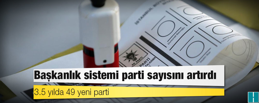 Başkanlık sistemi parti sayısını artırdı: 3.5 yılda 49 yeni parti