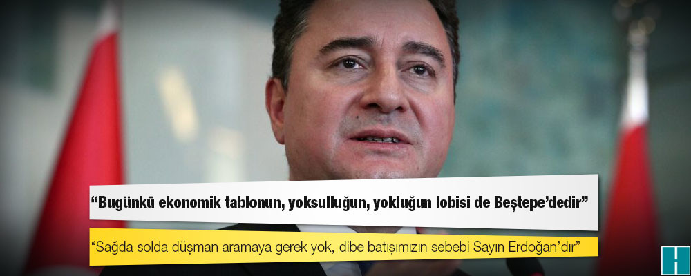 Babacan: ‘Sağda solda düşman aramaya gerek yok, dibe batışımızın sebebi Sayın Erdoğan’dır’