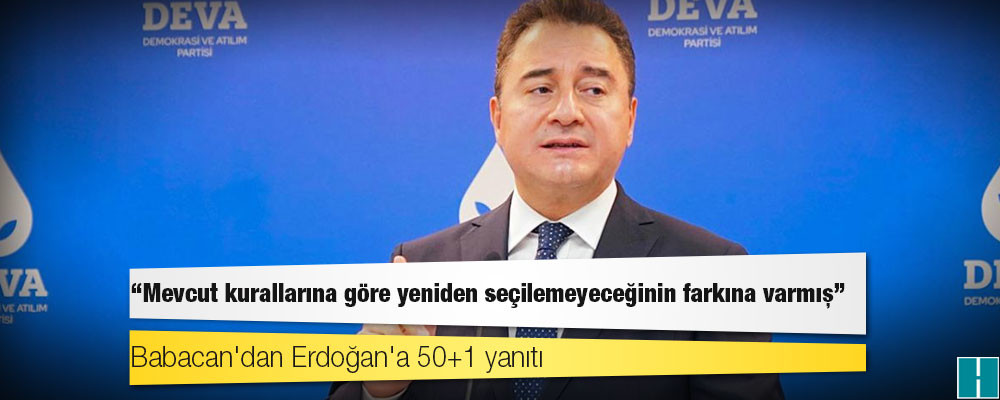 Babacan'dan Erdoğan'a 50+1 yanıtı: Mevcut kurallarına göre yeniden seçilemeyeceğinin farkına varmış