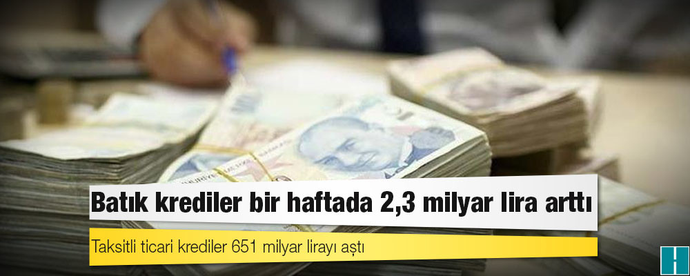 Batık krediler bir haftada 2,3 milyar lira arttı