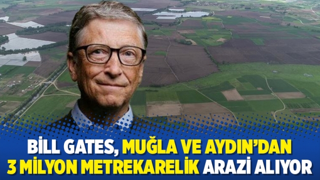 Bill Gates, Muğla ve Aydın’dan 3 milyon metrekarelik arazi alıyor