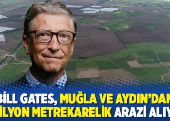 Bill Gates, Muğla ve Aydın’dan 3 milyon metrekarelik arazi alıyor
