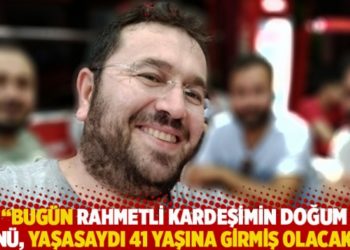 "Bug&uuml;n rahmetli kardeşimin doğum g&uuml;n&uuml;, yaşasaydı 41 yaşına girmiş olacaktı"